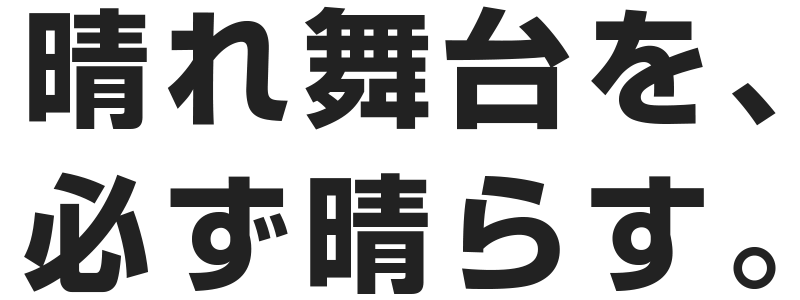 晴れ舞台を、必ず晴らす